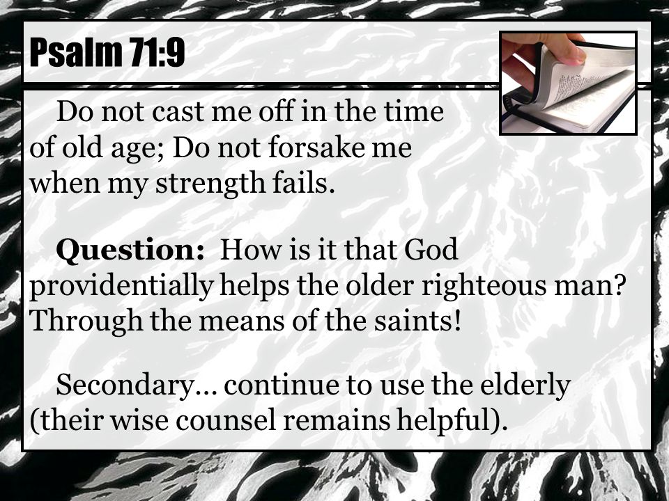 Do not cast me off in the time of old age; Do not forsake me when my strength fails.