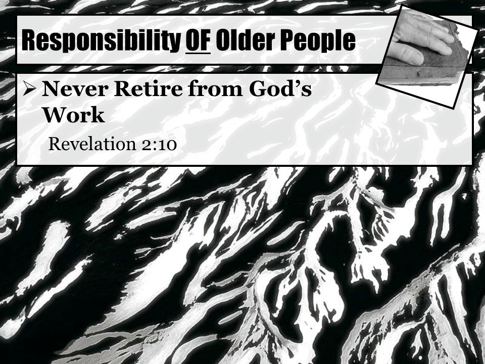 Responsibility OF Older People  Never Retire from God’s Work Revelation 2:10