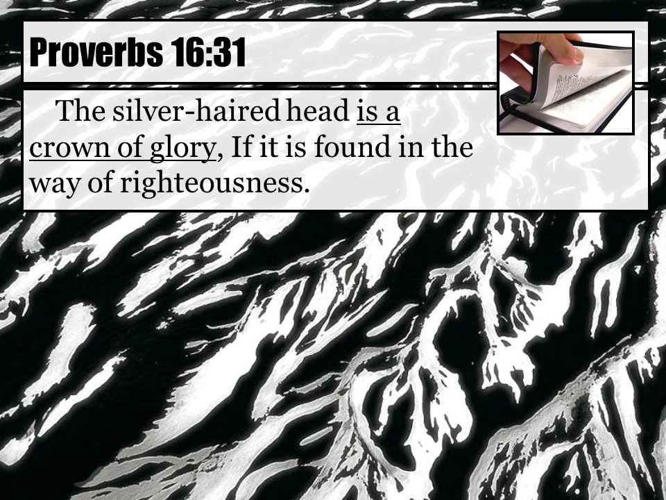 The silver-haired head is a crown of glory, If it is found in the way of righteousness.