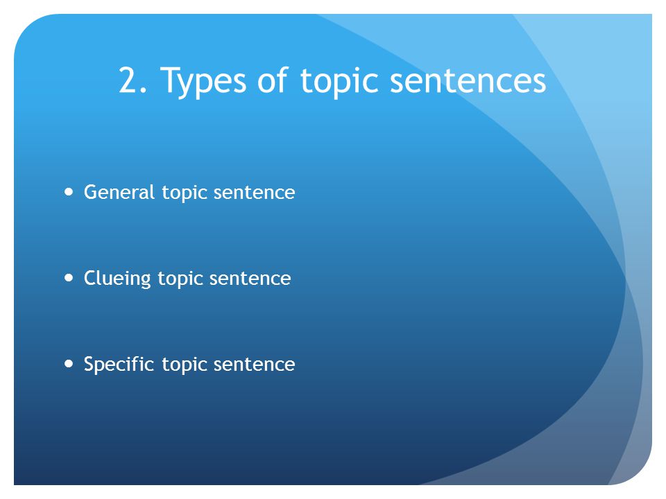 2. Types of topic sentences General topic sentence Clueing topic sentence Specific topic sentence