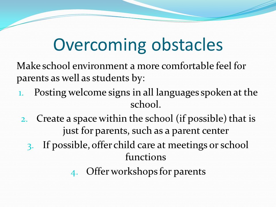 Overcoming obstacles Make school environment a more comfortable feel for parents as well as students by: 1.
