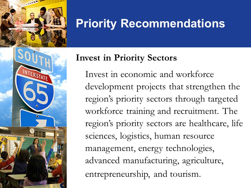 Priority Recommendations Invest in Priority Sectors Invest in economic and workforce development projects that strengthen the region’s priority sectors through targeted workforce training and recruitment.