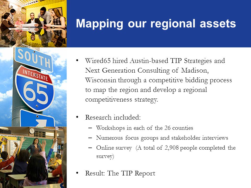 Mapping our regional assets Wired65 hired Austin-based TIP Strategies and Next Generation Consulting of Madison, Wisconsin through a competitive bidding process to map the region and develop a regional competitiveness strategy.