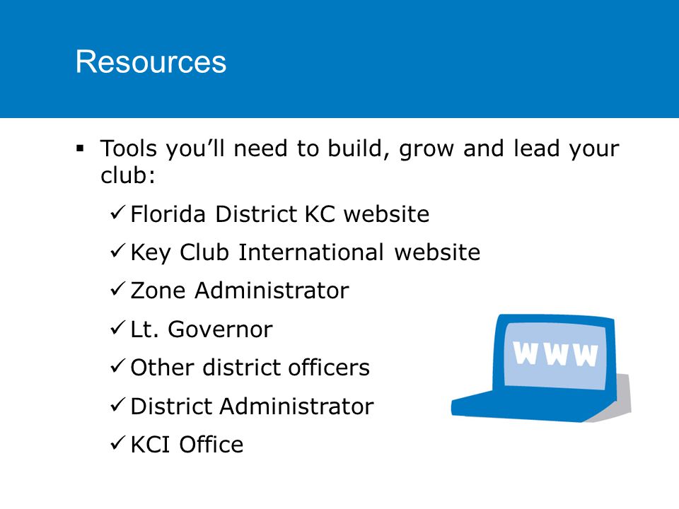 Resources  Tools you’ll need to build, grow and lead your club: Florida District KC website Key Club International website Zone Administrator Lt.