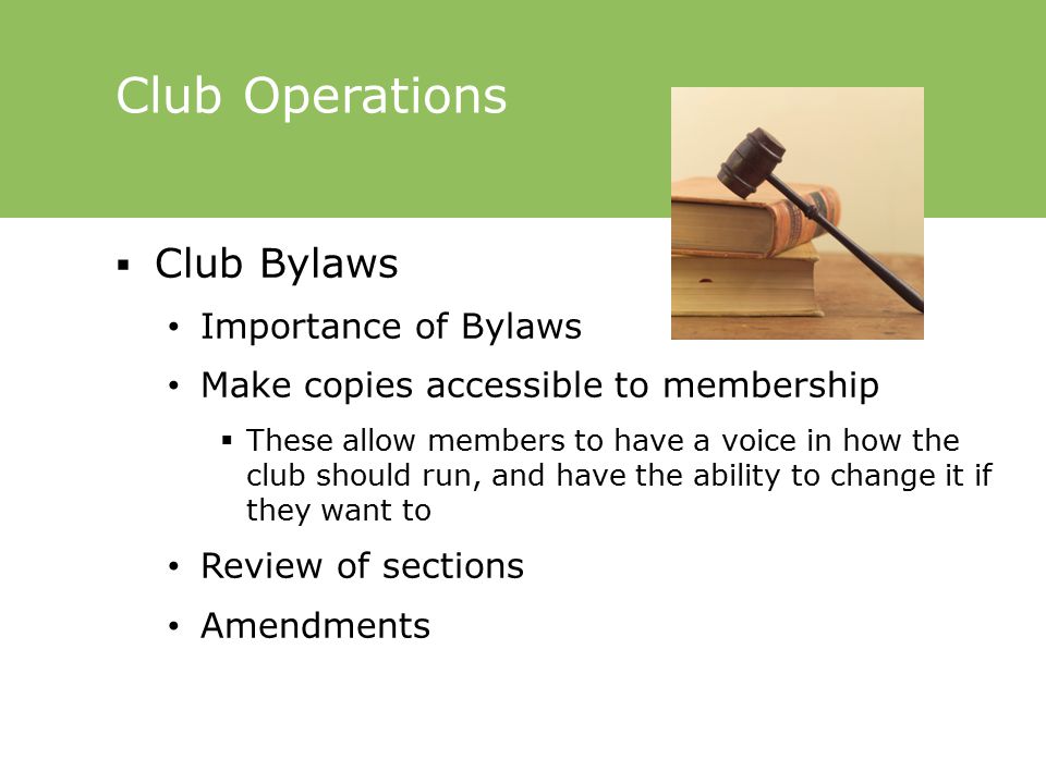 Club Operations  Club Bylaws Importance of Bylaws Make copies accessible to membership  These allow members to have a voice in how the club should run, and have the ability to change it if they want to Review of sections Amendments