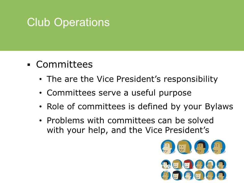 Club Operations  Committees The are the Vice President’s responsibility Committees serve a useful purpose Role of committees is defined by your Bylaws Problems with committees can be solved with your help, and the Vice President’s