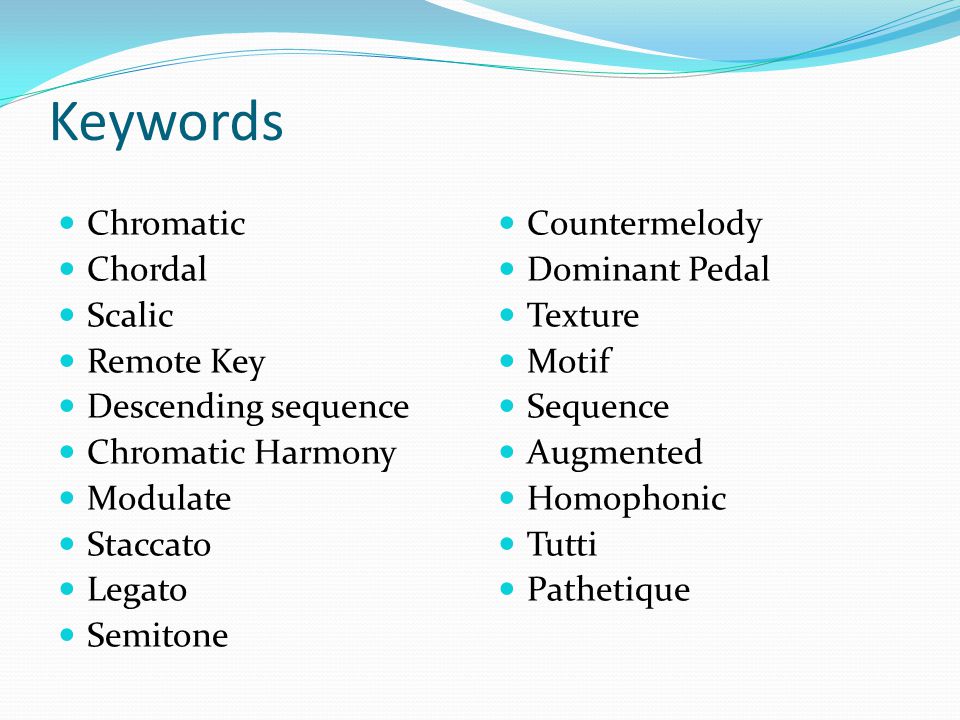 Keywords Chromatic Chordal Scalic Remote Key Descending sequence Chromatic Harmony Modulate Staccato Legato Semitone Countermelody Dominant Pedal Texture Motif Sequence Augmented Homophonic Tutti Pathetique