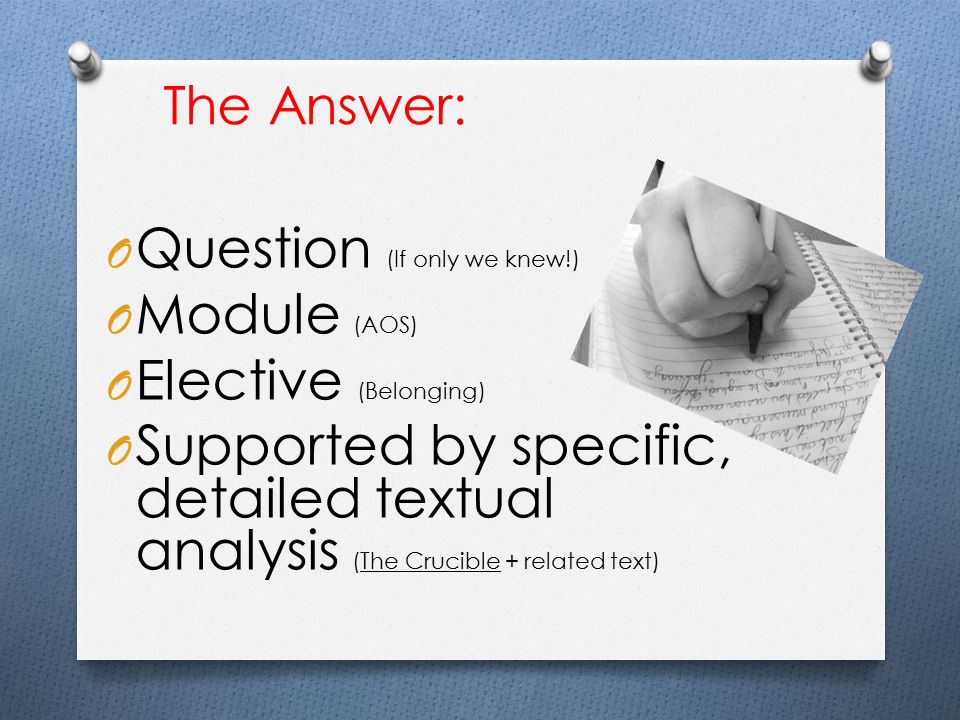 The Answer: O Question (If only we knew!) O Module (AOS) O Elective (Belonging) O Supported by specific, detailed textual analysis (The Crucible + related text)