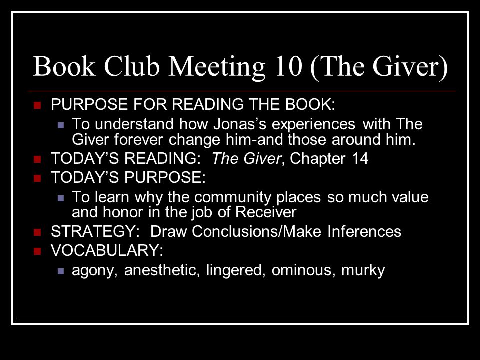 Book Club Meeting 10 (The Giver) PURPOSE FOR READING THE BOOK: To understand how Jonas’s experiences with The Giver forever change him-and those around him.