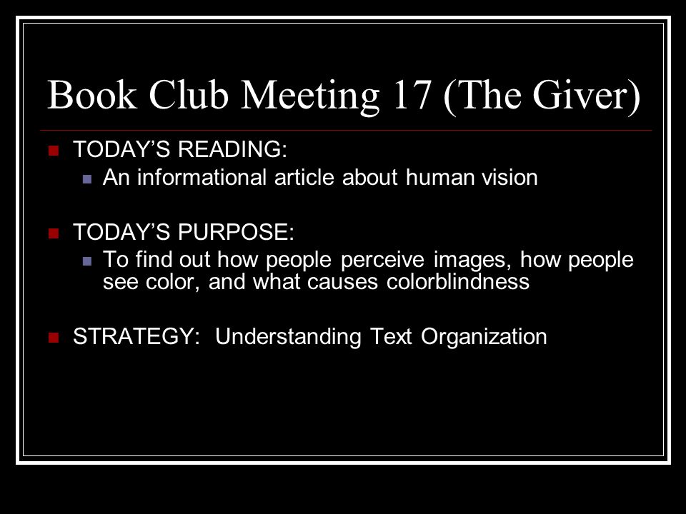 Book Club Meeting 17 (The Giver) TODAY’S READING: An informational article about human vision TODAY’S PURPOSE: To find out how people perceive images, how people see color, and what causes colorblindness STRATEGY: Understanding Text Organization