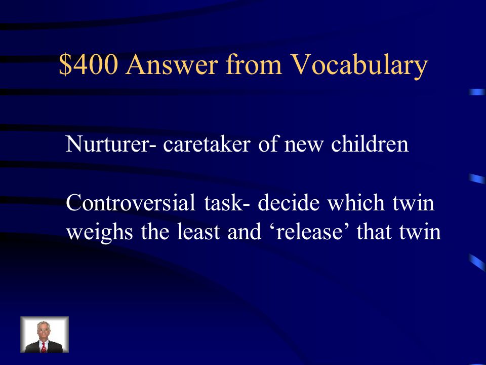 $400 Question from Vocabulary Define Nurturer and give one example of a controversial task a Nurturer must carry out when twins are born.