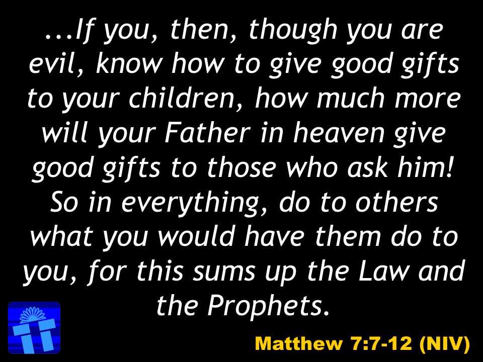 ...If you, then, though you are evil, know how to give good gifts to your children, how much more will your Father in heaven give good gifts to those who ask him.