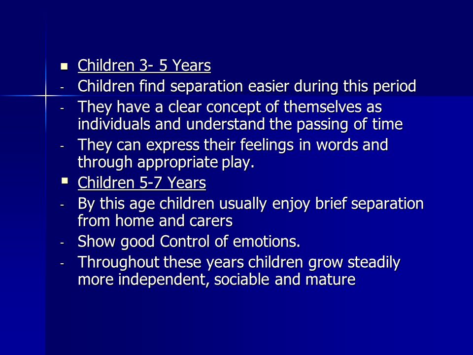 Children 3- 5 Years Children 3- 5 Years - Children find separation easier during this period - They have a clear concept of themselves as individuals and understand the passing of time - They can express their feelings in words and through appropriate play.