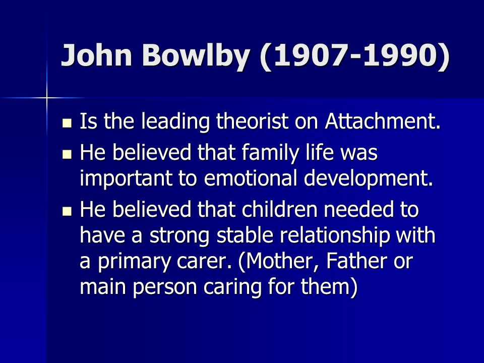 John Bowlby ( ) Is the leading theorist on Attachment.
