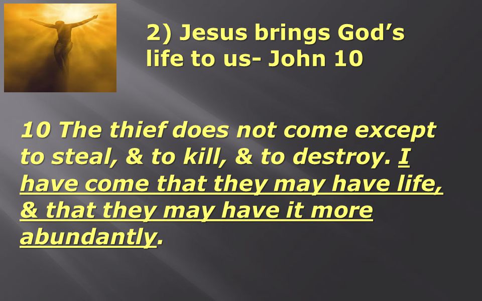 2) Jesus brings God’s life to us- John The thief does not come except to steal, & to kill, & to destroy.