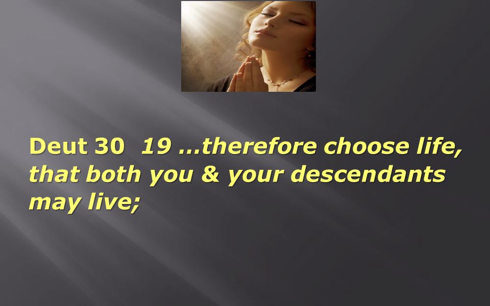 Deut …therefore choose life, that both you & your descendants may live;