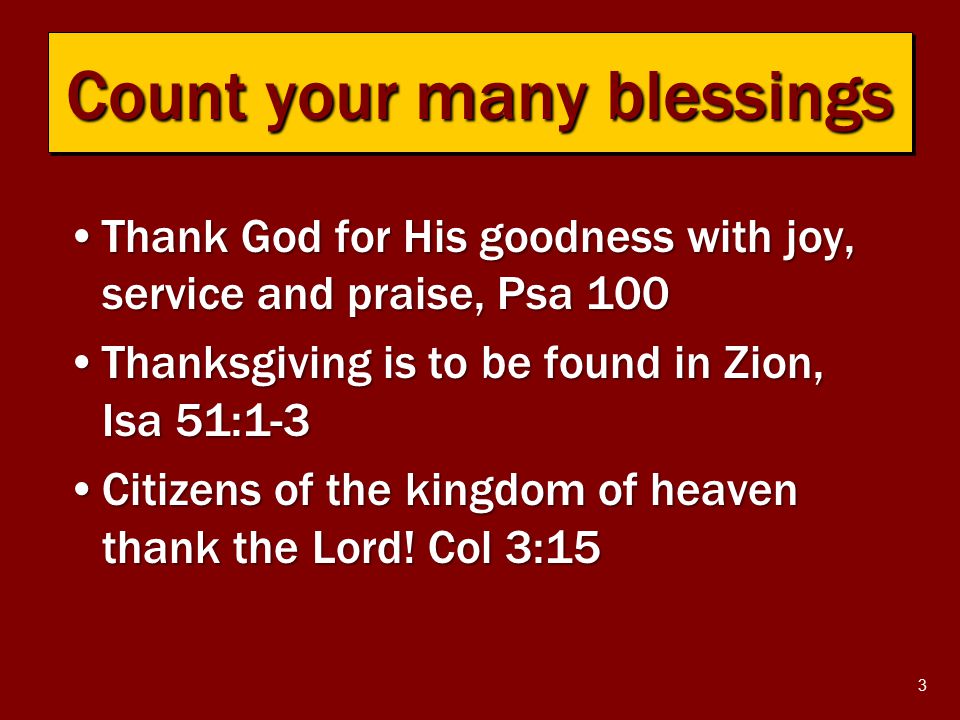 3 Thank God for His goodness with joy, service and praise, Psa 100Thank God for His goodness with joy, service and praise, Psa 100 Thanksgiving is to be found in Zion, Isa 51:1-3Thanksgiving is to be found in Zion, Isa 51:1-3 Citizens of the kingdom of heaven thank the Lord.