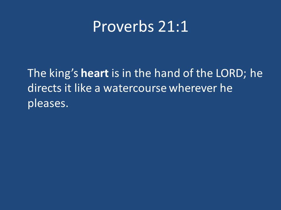 Proverbs 21:1 The king’s heart is in the hand of the LORD; he directs it like a watercourse wherever he pleases.