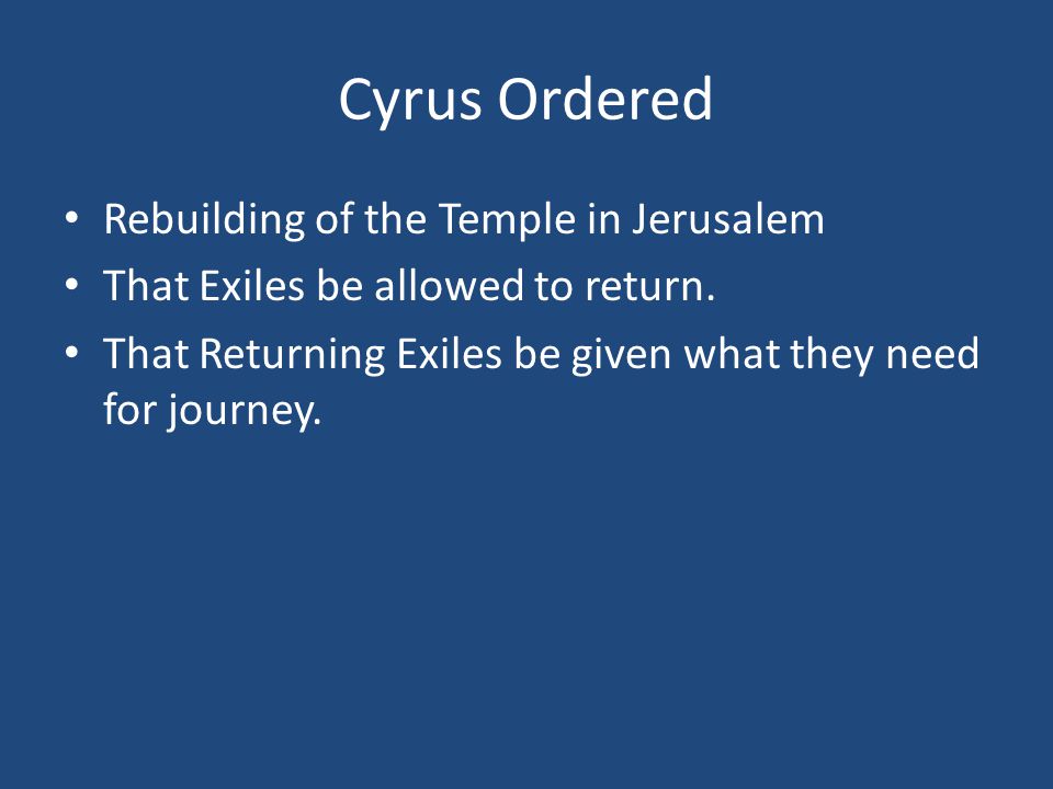 Cyrus Ordered Rebuilding of the Temple in Jerusalem That Exiles be allowed to return.