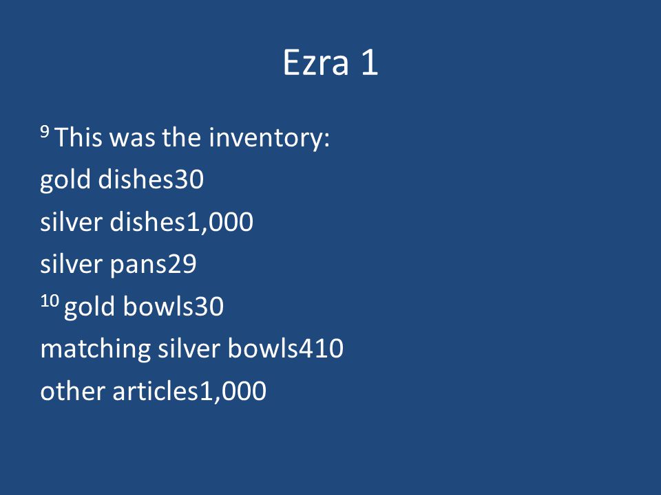 Ezra 1 9 This was the inventory: gold dishes30 silver dishes1,000 silver pans29 10 gold bowls30 matching silver bowls410 other articles1,000