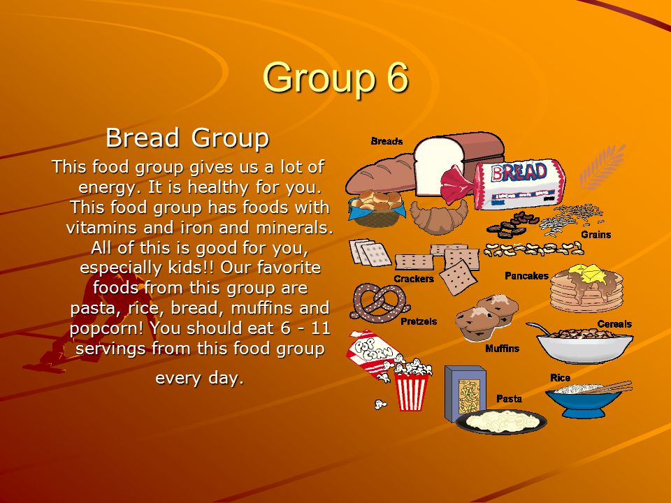 Group 6 Bread Group This food group gives us a lot of energy.