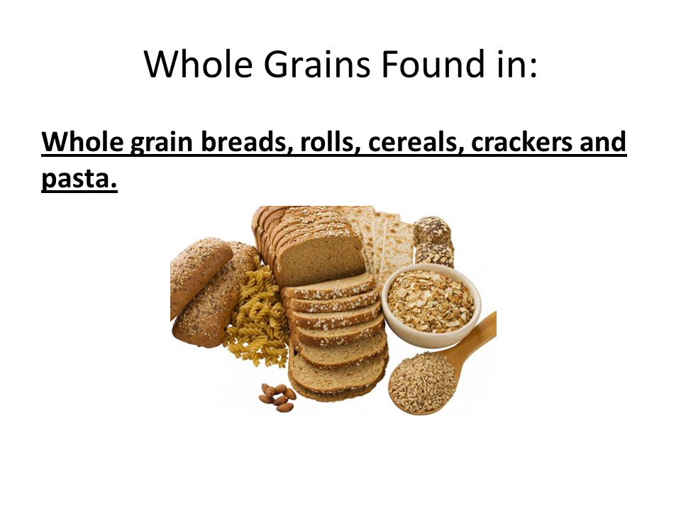 Whole Grains Found in: Whole grain breads, rolls, cereals, crackers and pasta.