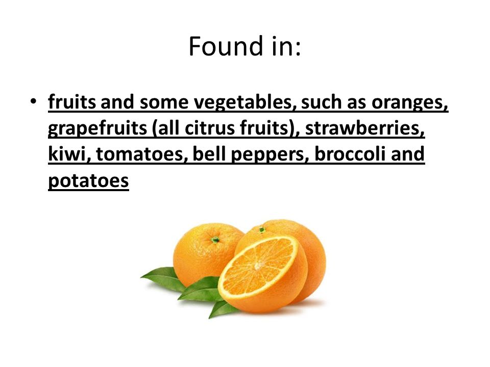 Found in: fruits and some vegetables, such as oranges, grapefruits (all citrus fruits), strawberries, kiwi, tomatoes, bell peppers, broccoli and potatoes