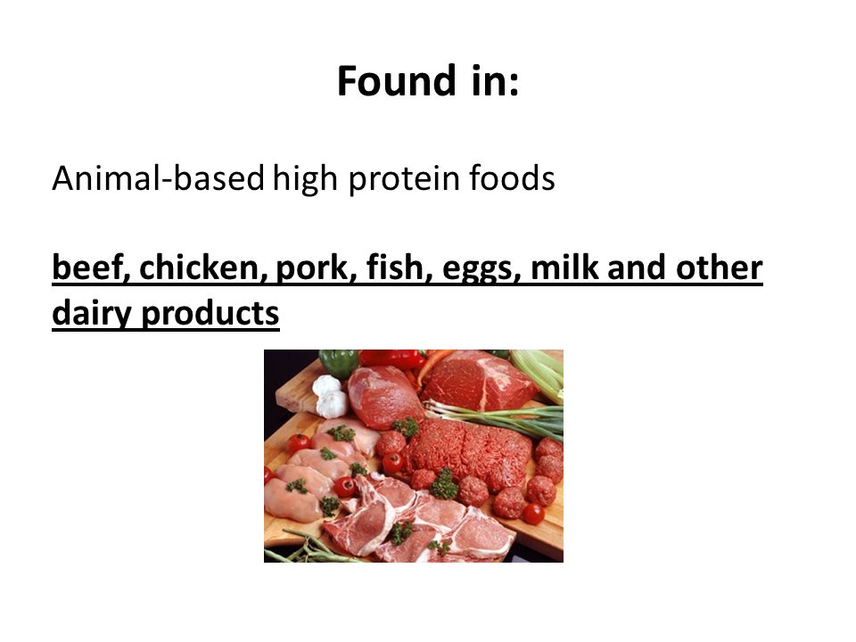 Found in: Animal-based high protein foods beef, chicken, pork, fish, eggs, milk and other dairy products