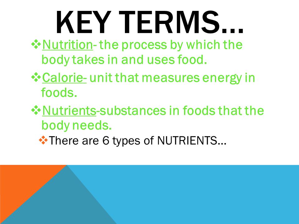 KEY TERMS…  Nutrition- the process by which the body takes in and uses food.