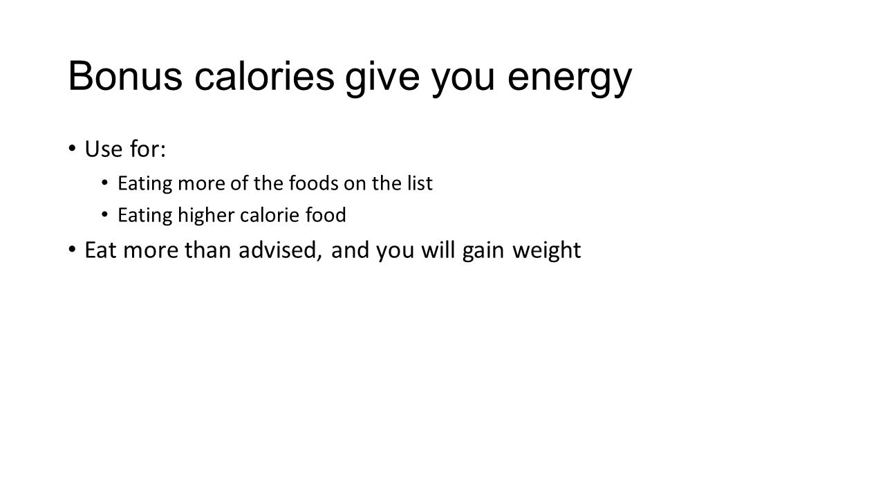 Bonus calories give you energy Use for: Eating more of the foods on the list Eating higher calorie food Eat more than advised, and you will gain weight