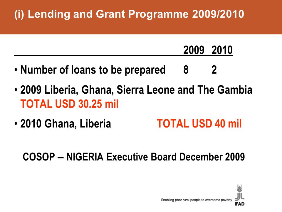 (i) Lending and Grant Programme 2009/ Number of loans to be prepared Liberia, Ghana, Sierra Leone and The Gambia TOTAL USD mil 2010 Ghana, Liberia TOTAL USD 40 mil COSOP – NIGERIA Executive Board December 2009