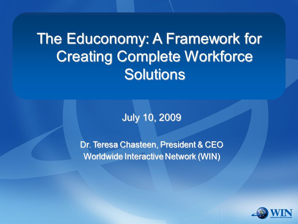 The Educonomy: A Framework for Creating Complete Workforce Solutions July 10, 2009 Dr.