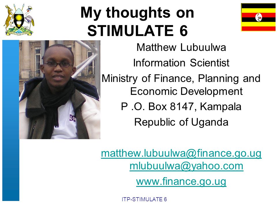 ITP-STIMULATE 6 My thoughts on STIMULATE 6 Matthew Lubuulwa Information Scientist Ministry of Finance, Planning and Economic Development P.O.