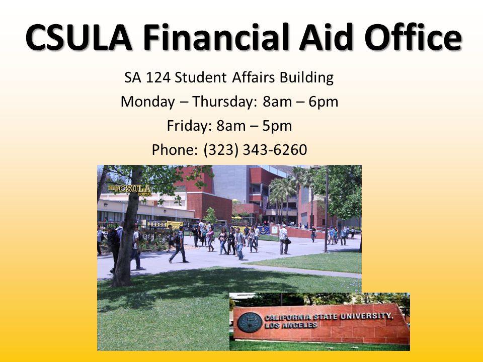 CSULA Financial Aid Office SA 124 Student Affairs Building Monday – Thursday: 8am – 6pm Friday: 8am – 5pm Phone: (323)