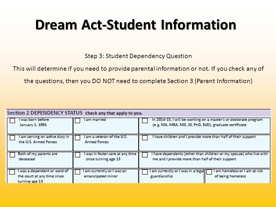 Dream Act-Student Information Step 3: Student Dependency Question This will determine if you need to provide parental information or not.