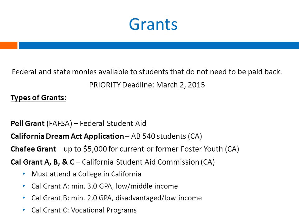 Grants Federal and state monies available to students that do not need to be paid back.