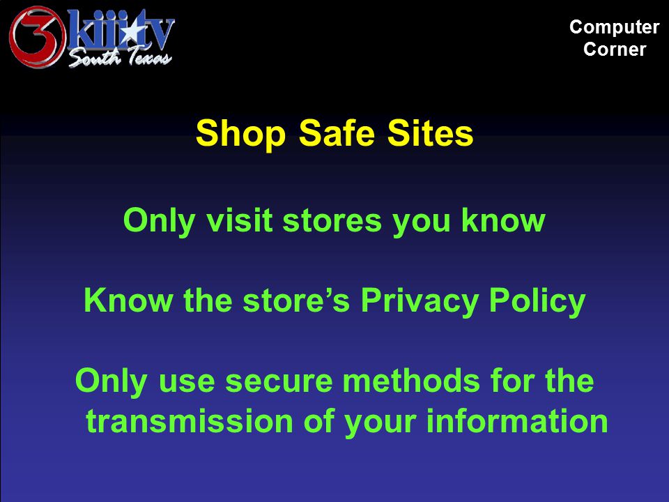 Computer Corner Shop Safe Sites Only visit stores you know Know the store’s Privacy Policy Only use secure methods for the transmission of your information