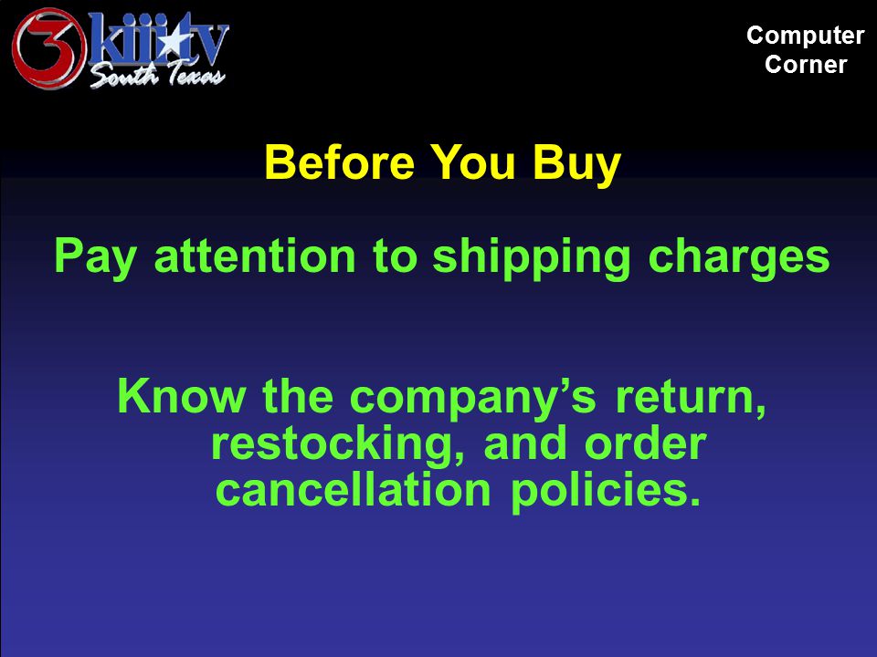 Computer Corner Before You Buy Pay attention to shipping charges Know the company’s return, restocking, and order cancellation policies.