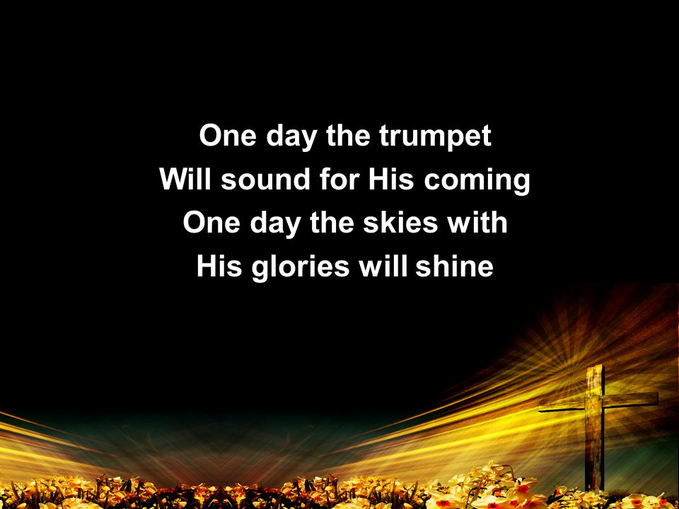 One day the trumpet Will sound for His coming One day the skies with His glories will shine One day the trumpet Will sound for His coming One day the skies with His glories will shine
