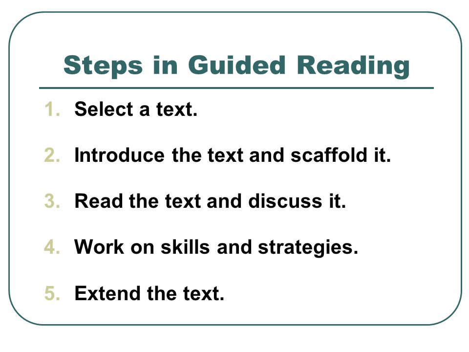 Steps in Guided Reading 1.Select a text. 2.Introduce the text and scaffold it.