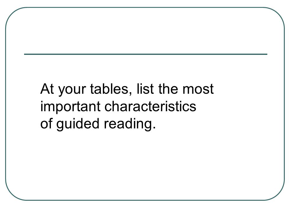 At your tables, list the most important characteristics of guided reading.