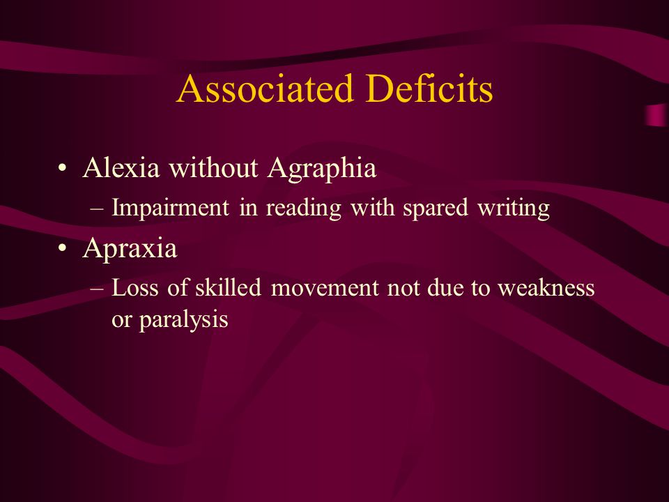 Associated Deficits Alexia without Agraphia –Impairment in reading with spared writing Apraxia –Loss of skilled movement not due to weakness or paralysis