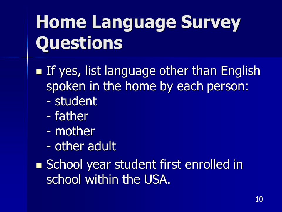 Home Language Survey Questions If yes, list language other than English spoken in the home by each person: - student - father - mother - other adult If yes, list language other than English spoken in the home by each person: - student - father - mother - other adult School year student first enrolled in school within the USA.
