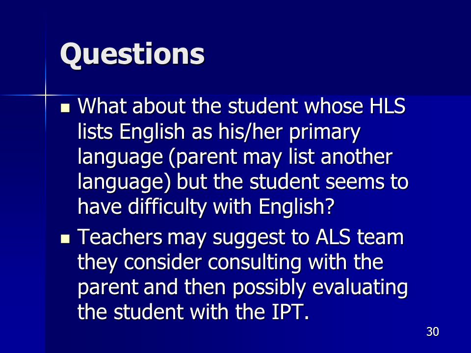 Questions What about the student whose HLS lists English as his/her primary language (parent may list another language) but the student seems to have difficulty with English.