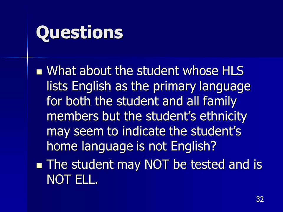 Questions What about the student whose HLS lists English as the primary language for both the student and all family members but the student’s ethnicity may seem to indicate the student’s home language is not English.