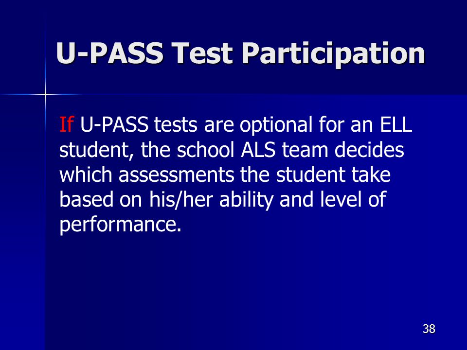 38 U-PASS Test Participation If U-PASS tests are optional for an ELL student, the school ALS team decides which assessments the student take based on his/her ability and level of performance.