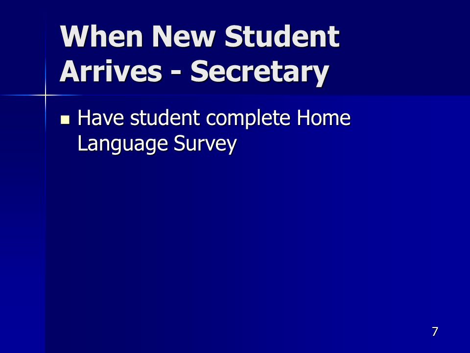 7 When New Student Arrives - Secretary Have student complete Home Language Survey Have student complete Home Language Survey