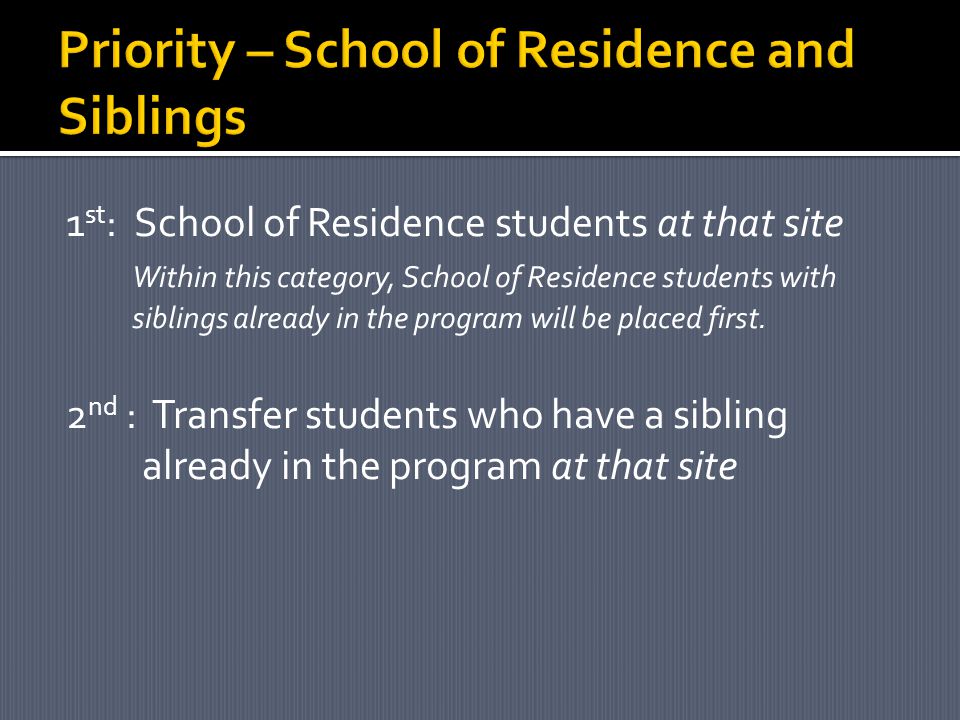 1 st : School of Residence students at that site Within this category, School of Residence students with siblings already in the program will be placed first.