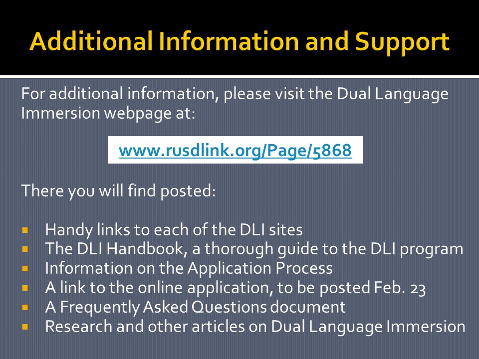 For additional information, please visit the Dual Language Immersion webpage at: There you will find posted:  Handy links to each of the DLI sites  The DLI Handbook, a thorough guide to the DLI program  Information on the Application Process  A link to the online application, to be posted Feb.