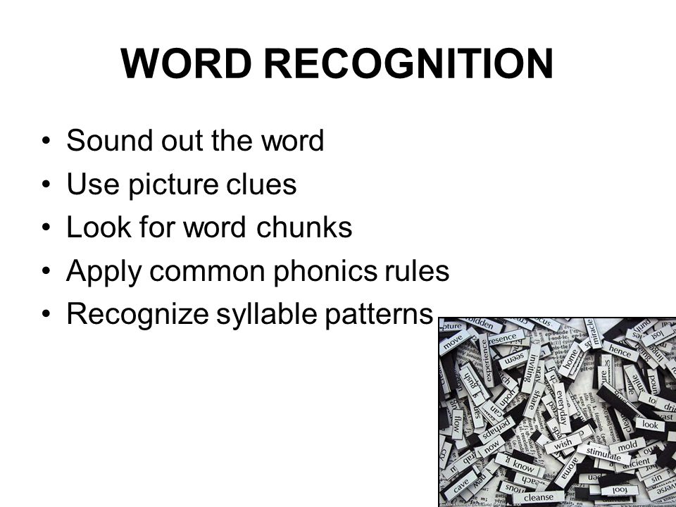 WORD RECOGNITION Sound out the word Use picture clues Look for word chunks Apply common phonics rules Recognize syllable patterns